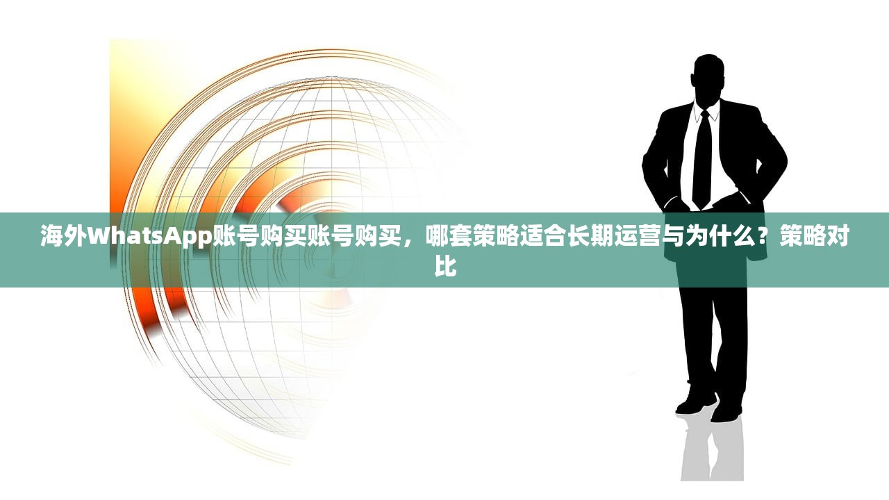 海外WhatsApp账号购买账号购买，哪套策略适合长期运营与为什么？策略对比