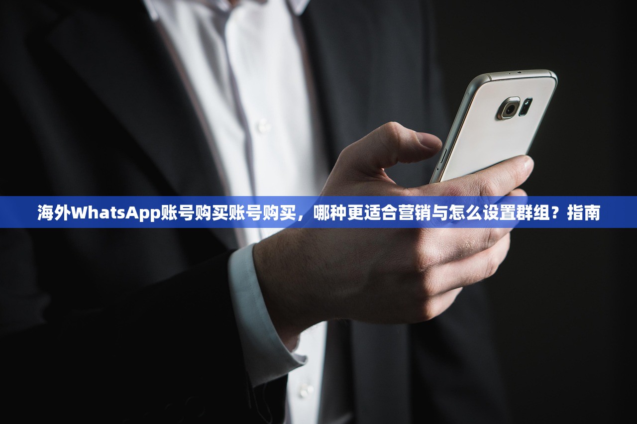 海外WhatsApp账号购买账号购买，哪种更适合营销与怎么设置群组？指南