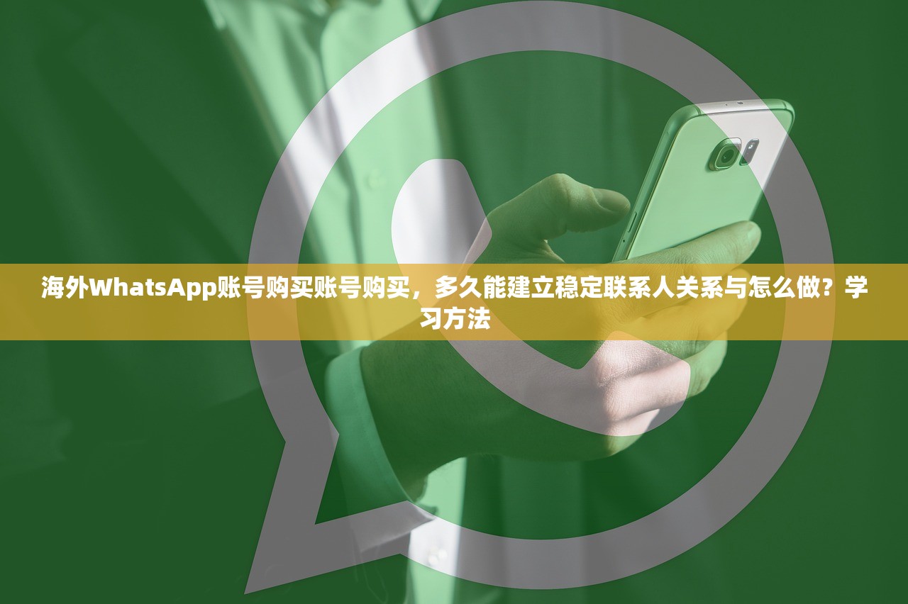 海外WhatsApp账号购买账号购买，多久能建立稳定联系人关系与怎么做？学习方法