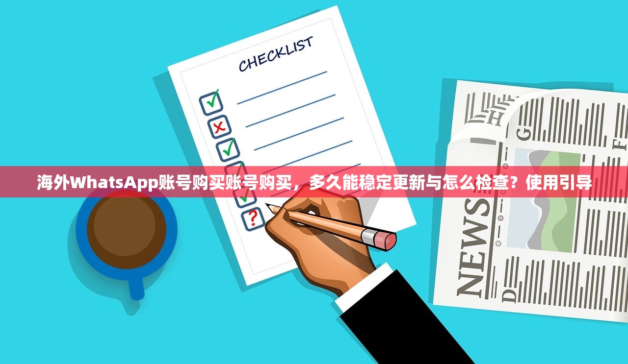 海外WhatsApp账号购买账号购买,多久能稳定更新与怎么检查?使用引导