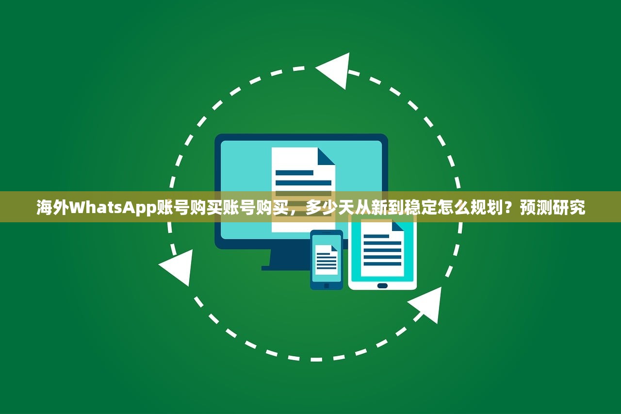 海外WhatsApp账号购买账号购买，多少天从新到稳定怎么规划？预测研究