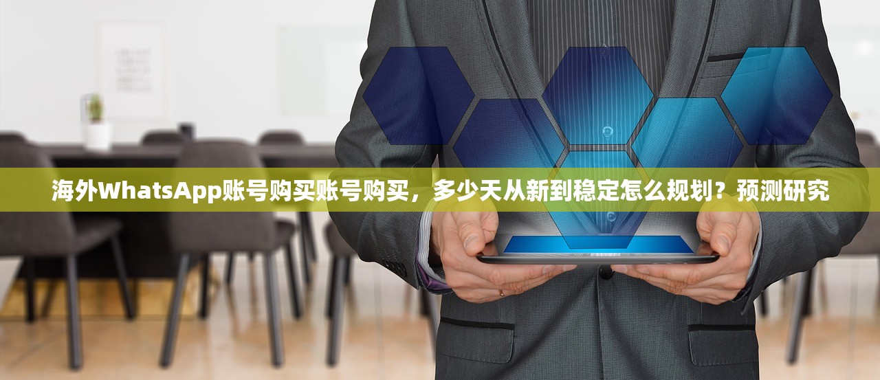 海外WhatsApp账号购买账号购买,多少天从新到稳定怎么规划?预测研究