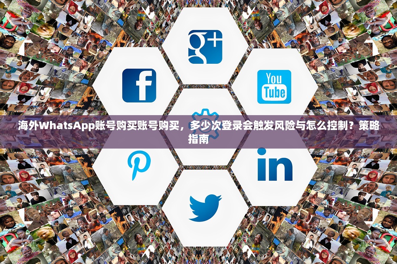 海外WhatsApp账号购买账号购买，多少次登录会触发风险与怎么控制？策略指南