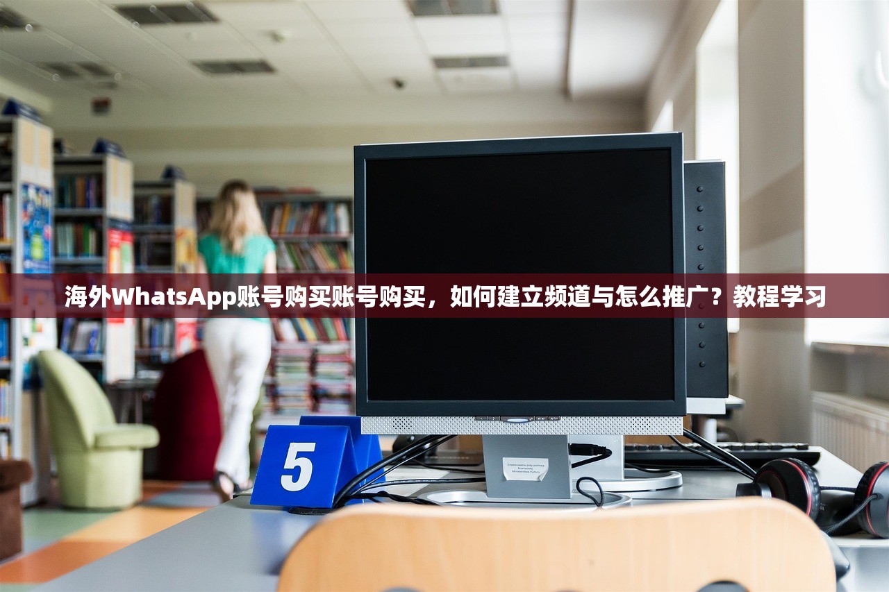 海外WhatsApp账号购买账号购买,如何建立频道与怎么推广?教程学习