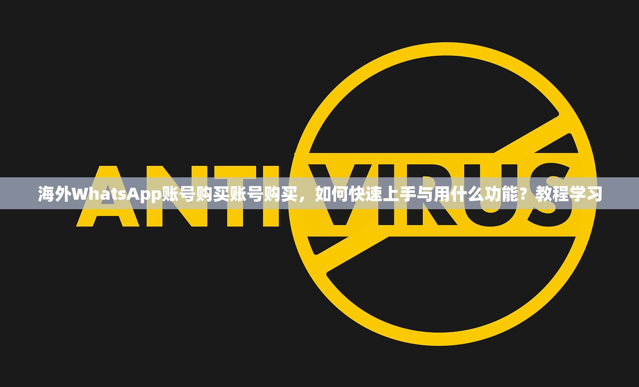 海外WhatsApp账号购买账号购买,如何快速上手与用什么功能?教程学习