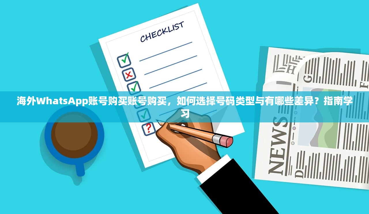 海外WhatsApp账号购买账号购买，如何选择号码类型与有哪些差异？指南学习