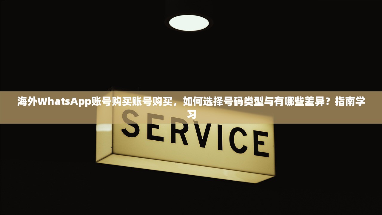 海外WhatsApp账号购买账号购买,如何选择号码类型与有哪些差异?指南学习