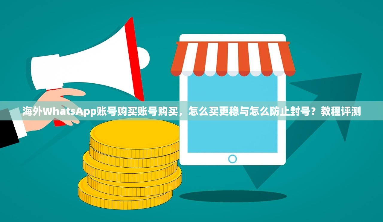 海外WhatsApp账号购买账号购买，怎么买更稳与怎么防止封号？教程评测