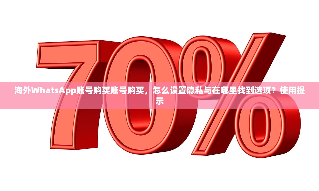 海外WhatsApp账号购买账号购买，怎么设置隐私与在哪里找到选项？使用提示