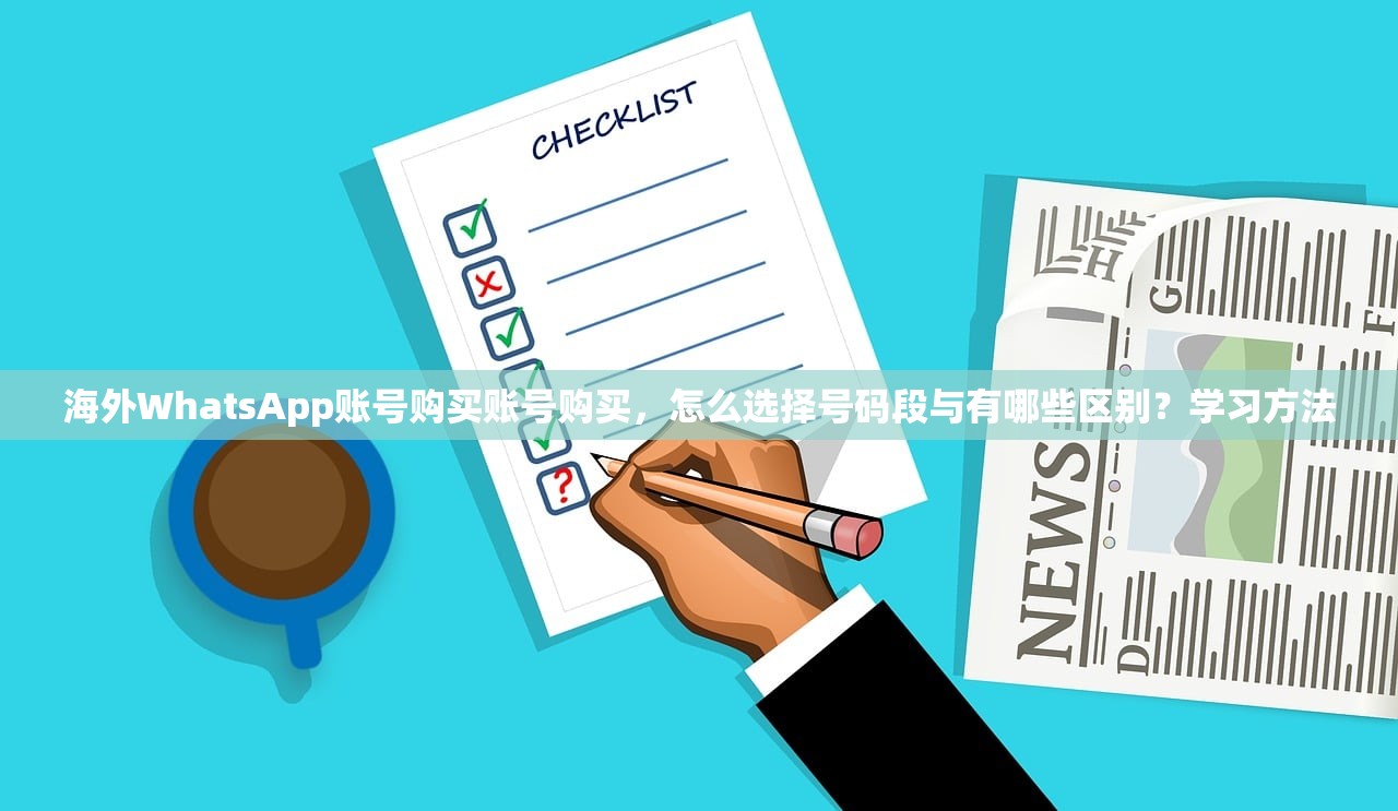 海外WhatsApp账号购买账号购买，怎么选择号码段与有哪些区别？学习方法