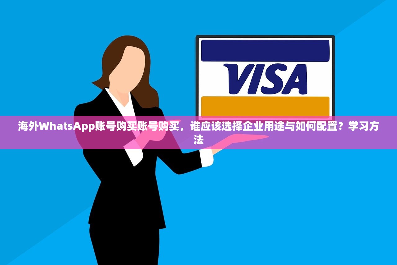 海外WhatsApp账号购买账号购买，谁应该选择企业用途与如何配置？学习方法
