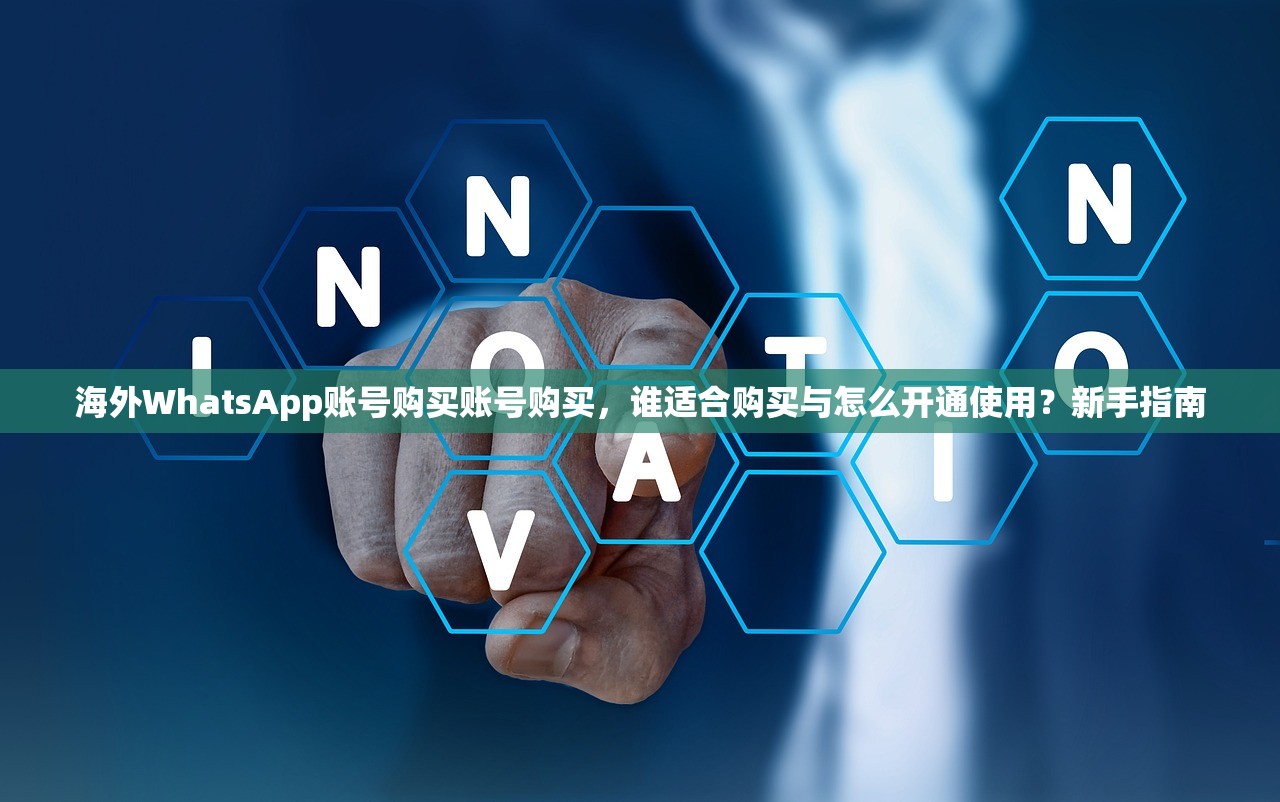 海外WhatsApp账号购买账号购买，谁适合购买与怎么开通使用？新手指南