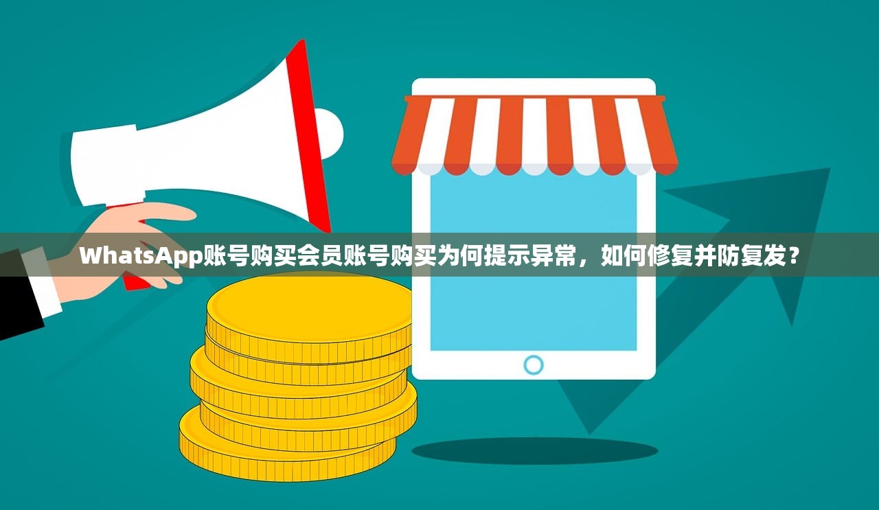 WhatsApp账号购买会员账号购买为何提示异常，如何修复并防复发？
