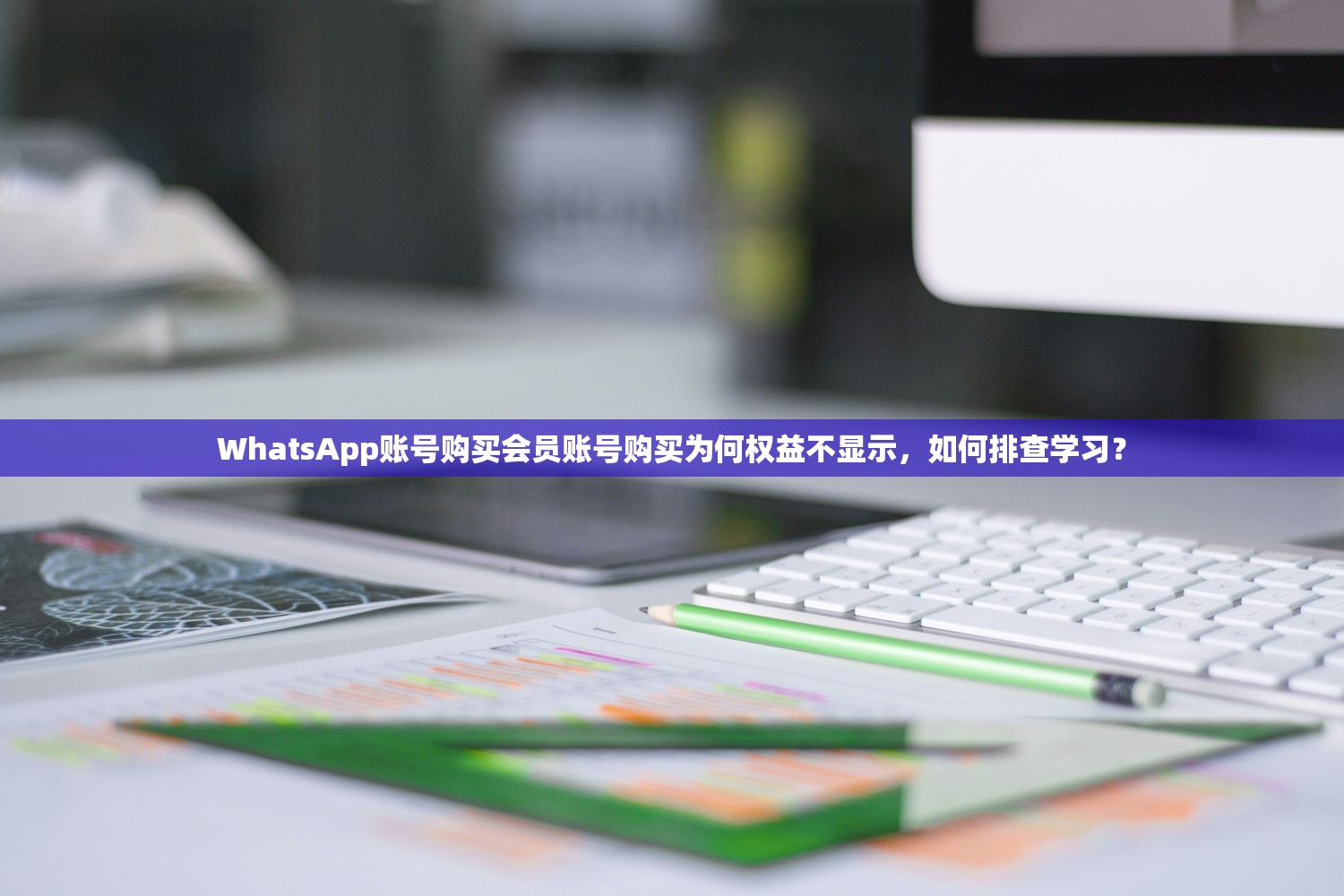 WhatsApp账号购买会员账号购买为何权益不显示,如何排查学习?