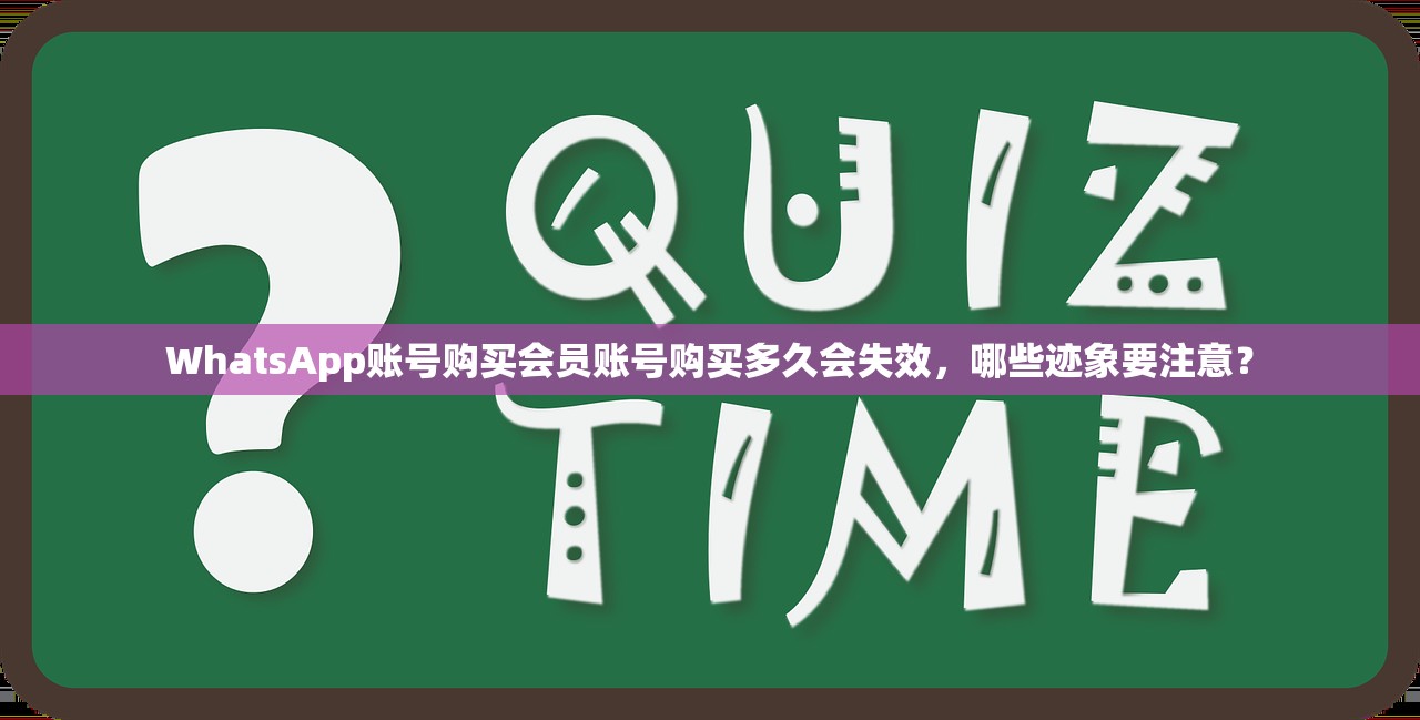 WhatsApp账号购买会员账号购买多久会失效，哪些迹象要注意？