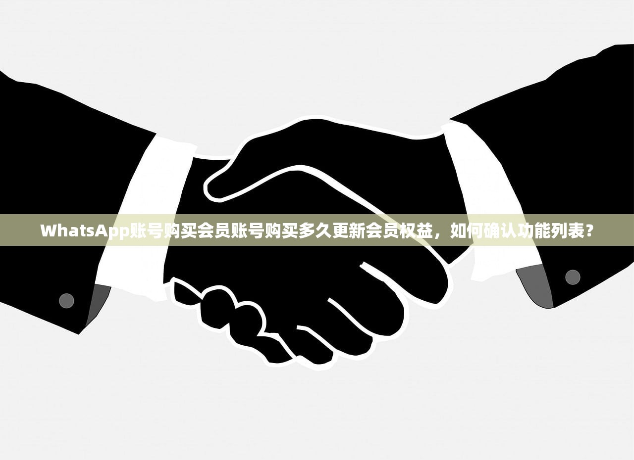 WhatsApp账号购买会员账号购买多久更新会员权益，如何确认功能列表？