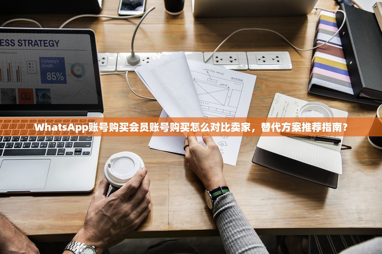WhatsApp账号购买会员账号购买怎么对比卖家，替代方案推荐指南？