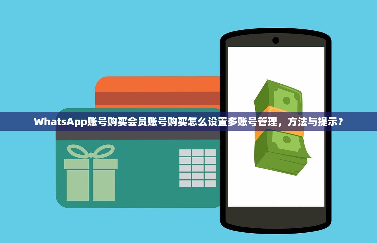 WhatsApp账号购买会员账号购买怎么设置多账号管理,方法与提示?
