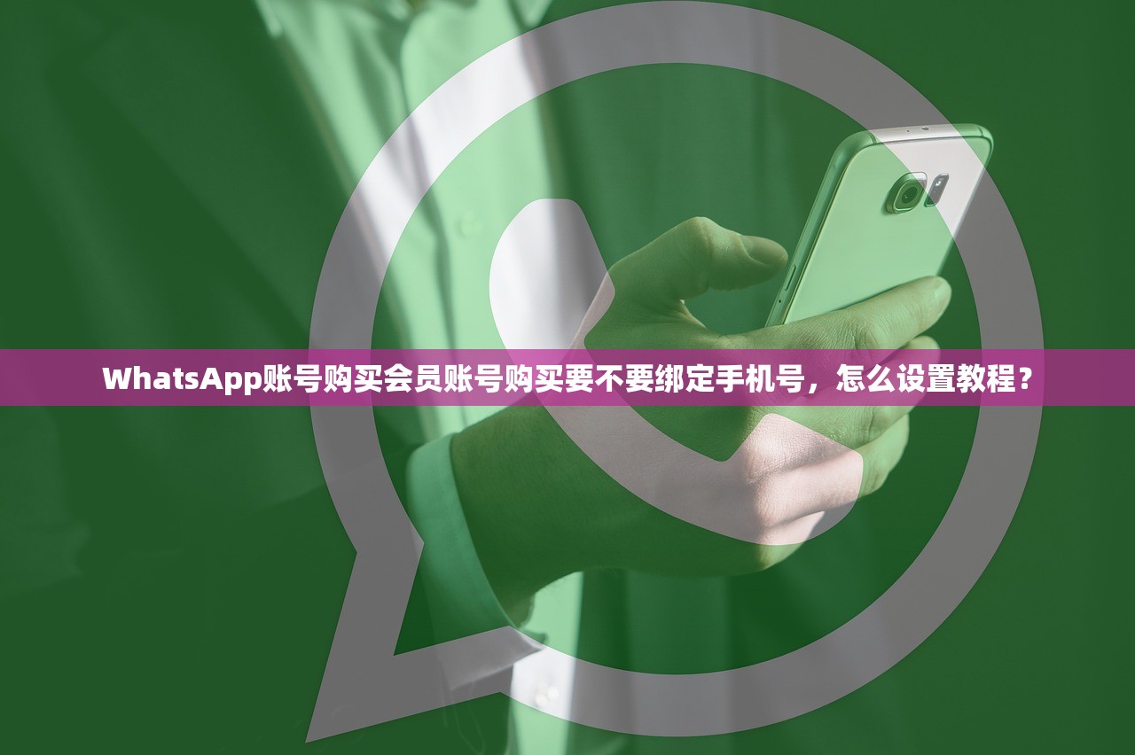 WhatsApp账号购买会员账号购买要不要绑定手机号,怎么设置教程?