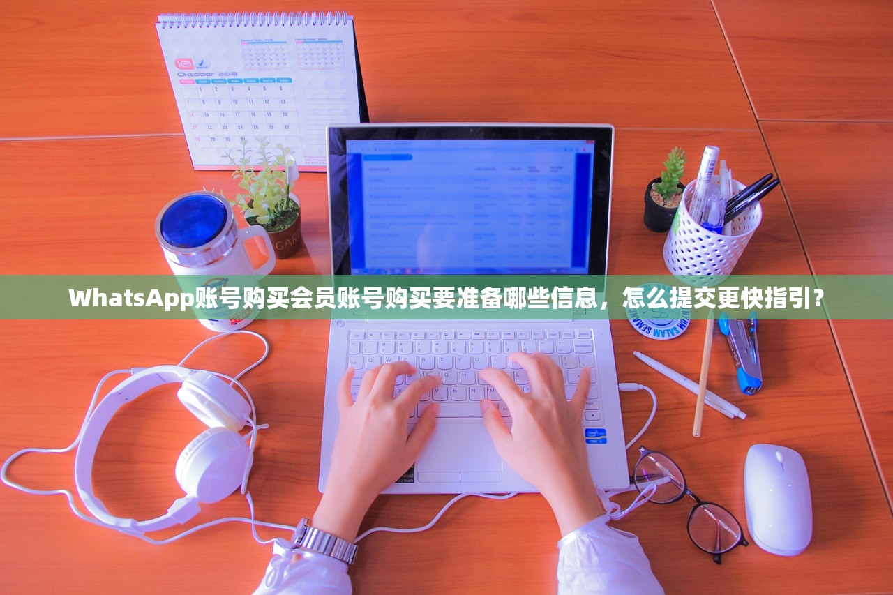 WhatsApp账号购买会员账号购买要准备哪些信息，怎么提交更快指引？
