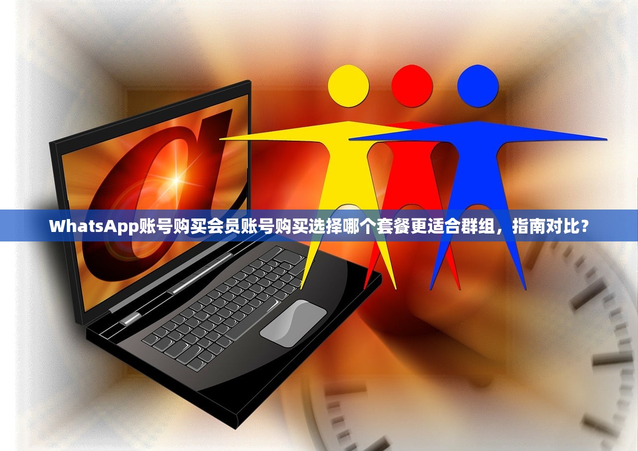 WhatsApp账号购买会员账号购买选择哪个套餐更适合群组，指南对比？