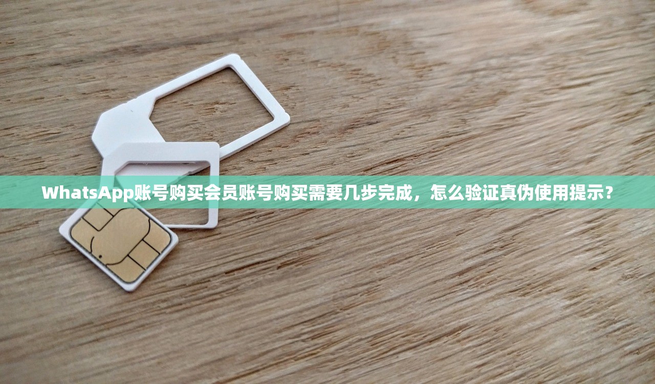 WhatsApp账号购买会员账号购买需要几步完成,怎么验证真伪使用提示?