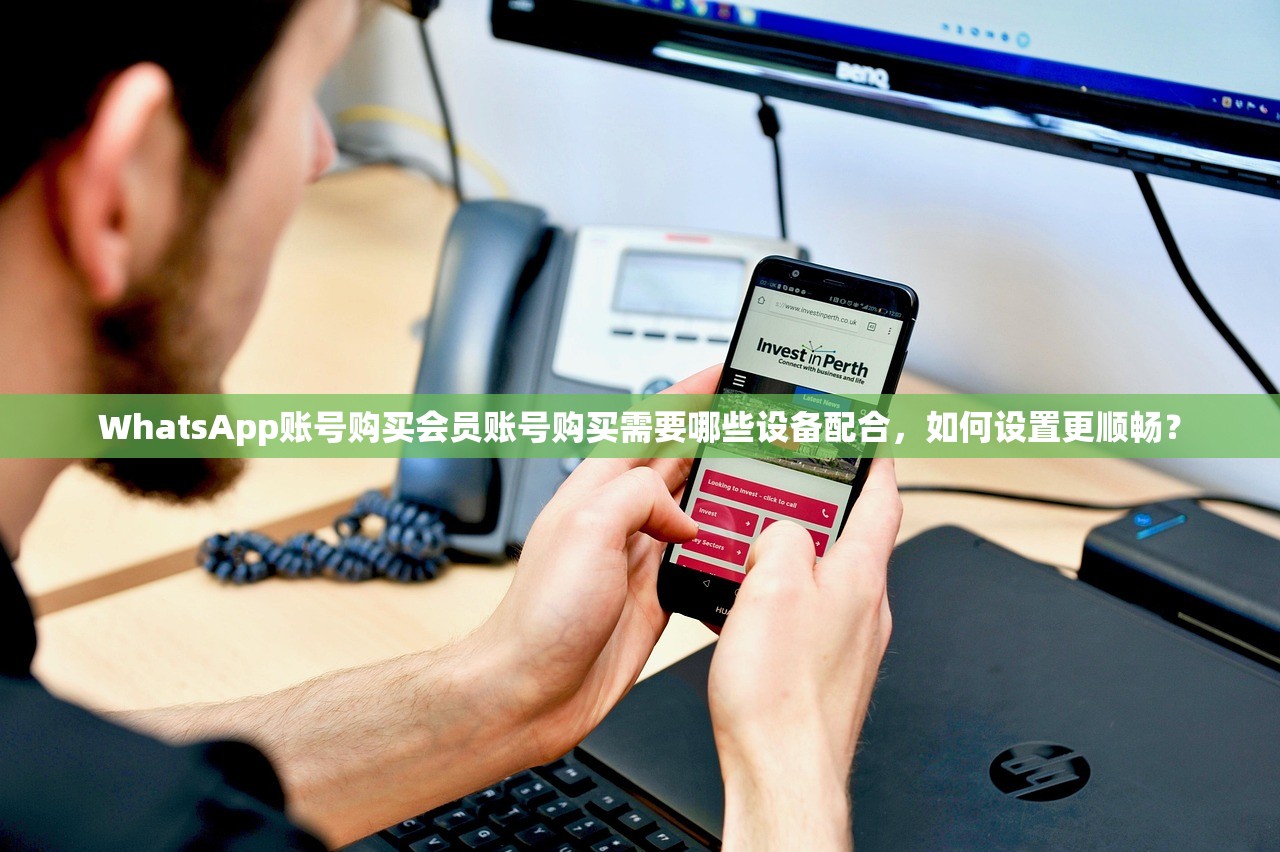 WhatsApp账号购买会员账号购买需要哪些设备配合，如何设置更顺畅？