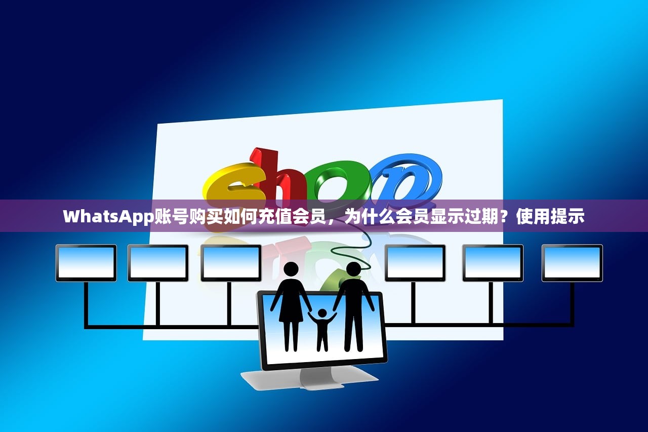 WhatsApp账号购买如何充值会员,为什么会员显示过期?使用提示