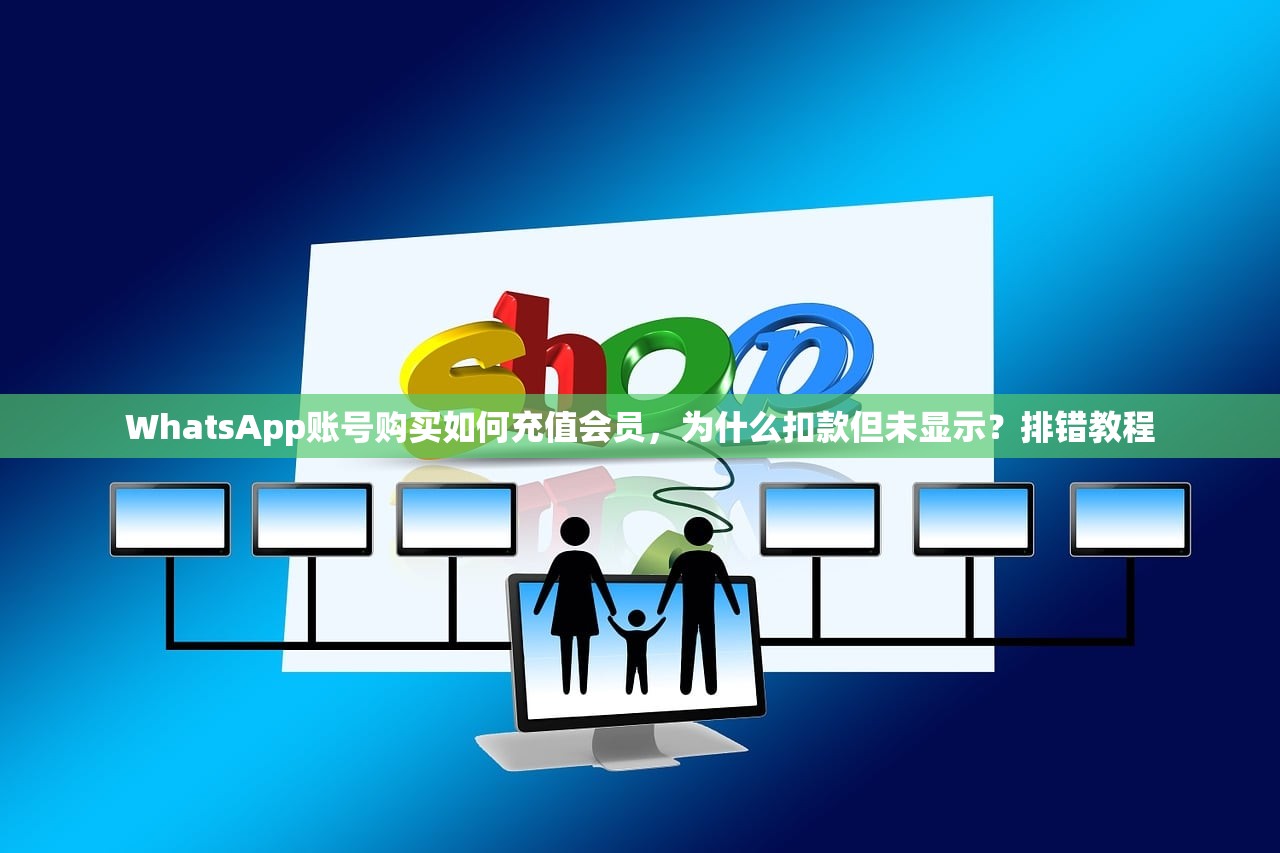 WhatsApp账号购买如何充值会员，为什么扣款但未显示？排错教程
