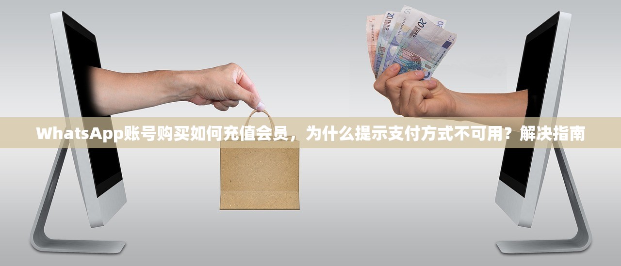 WhatsApp账号购买如何充值会员，为什么提示支付方式不可用？解决指南