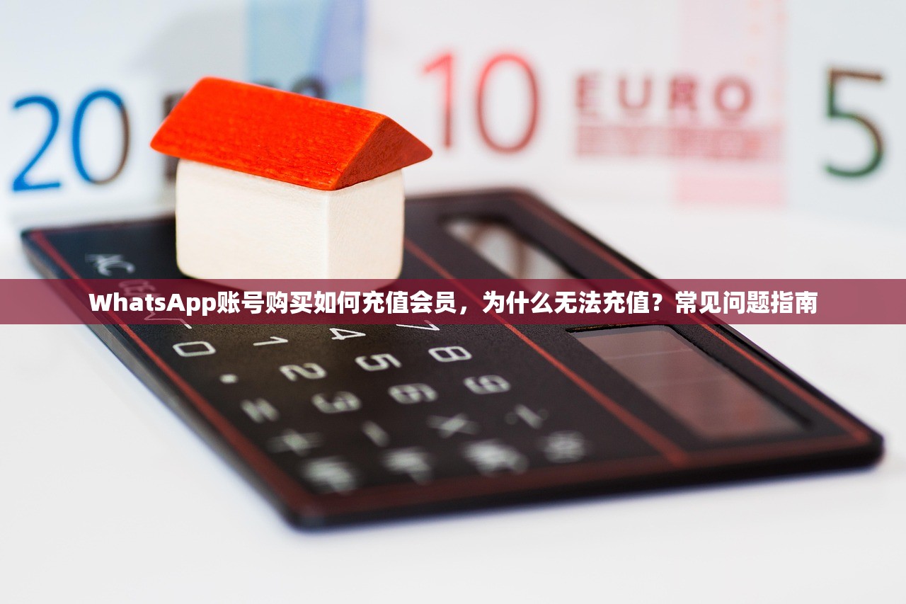 WhatsApp账号购买如何充值会员,为什么无法充值?常见问题指南