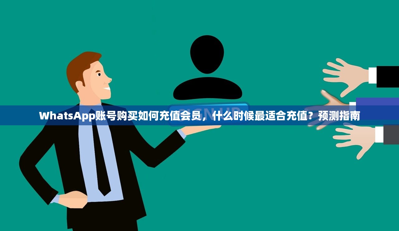 WhatsApp账号购买如何充值会员，什么时候最适合充值？预测指南