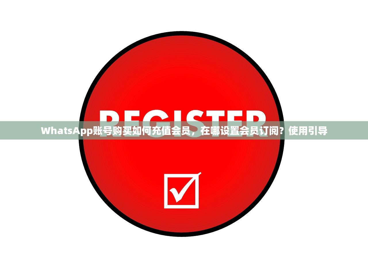 WhatsApp账号购买如何充值会员,在哪设置会员订阅?使用引导