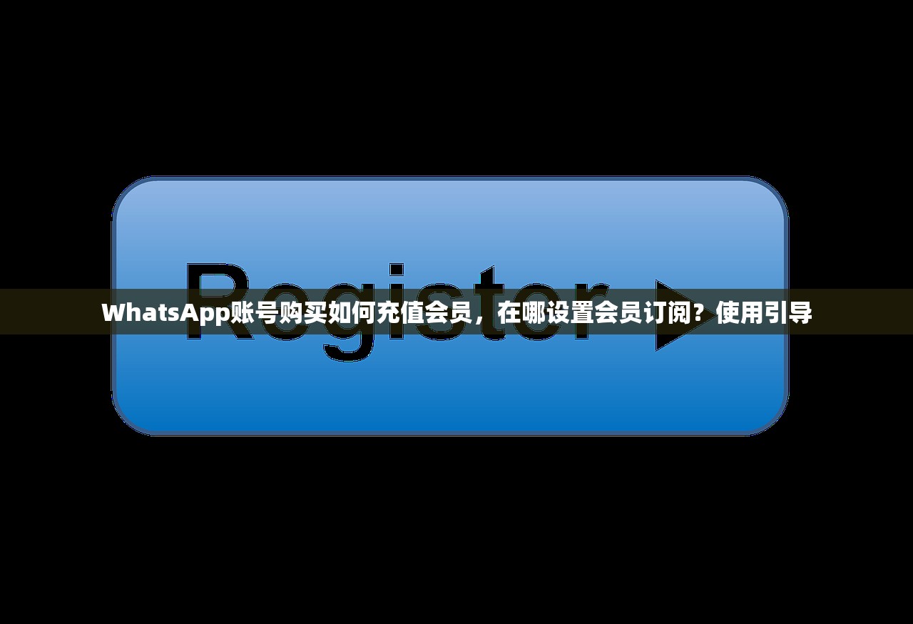 WhatsApp账号购买如何充值会员，在哪设置会员订阅？使用引导