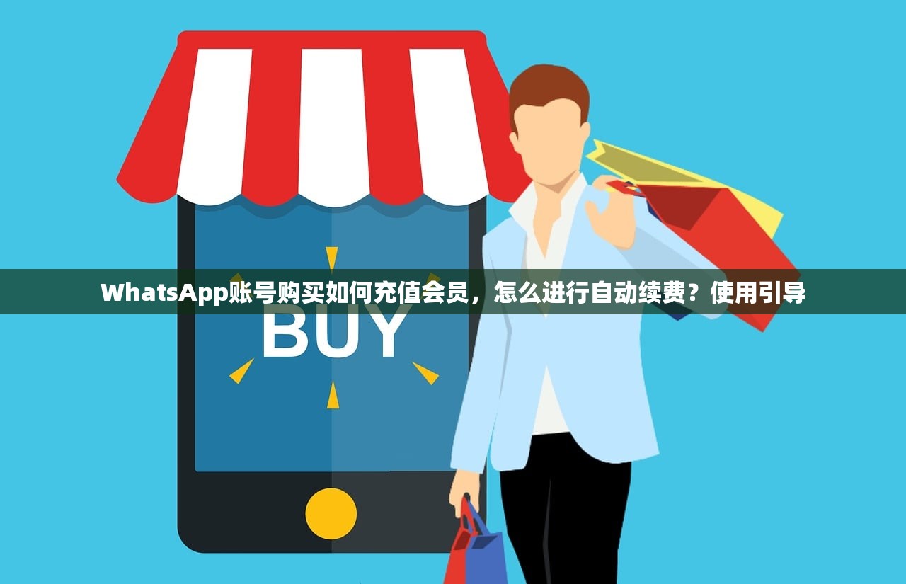 WhatsApp账号购买如何充值会员，怎么进行自动续费？使用引导