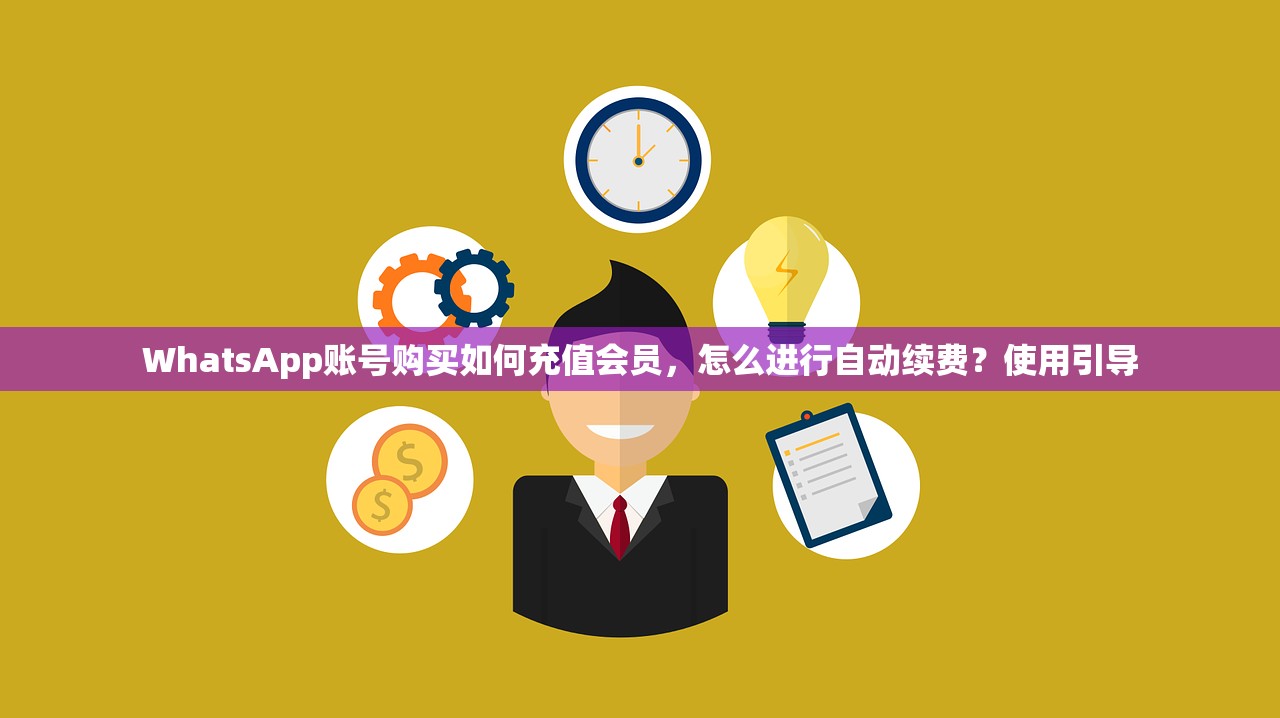WhatsApp账号购买如何充值会员,怎么进行自动续费?使用引导
