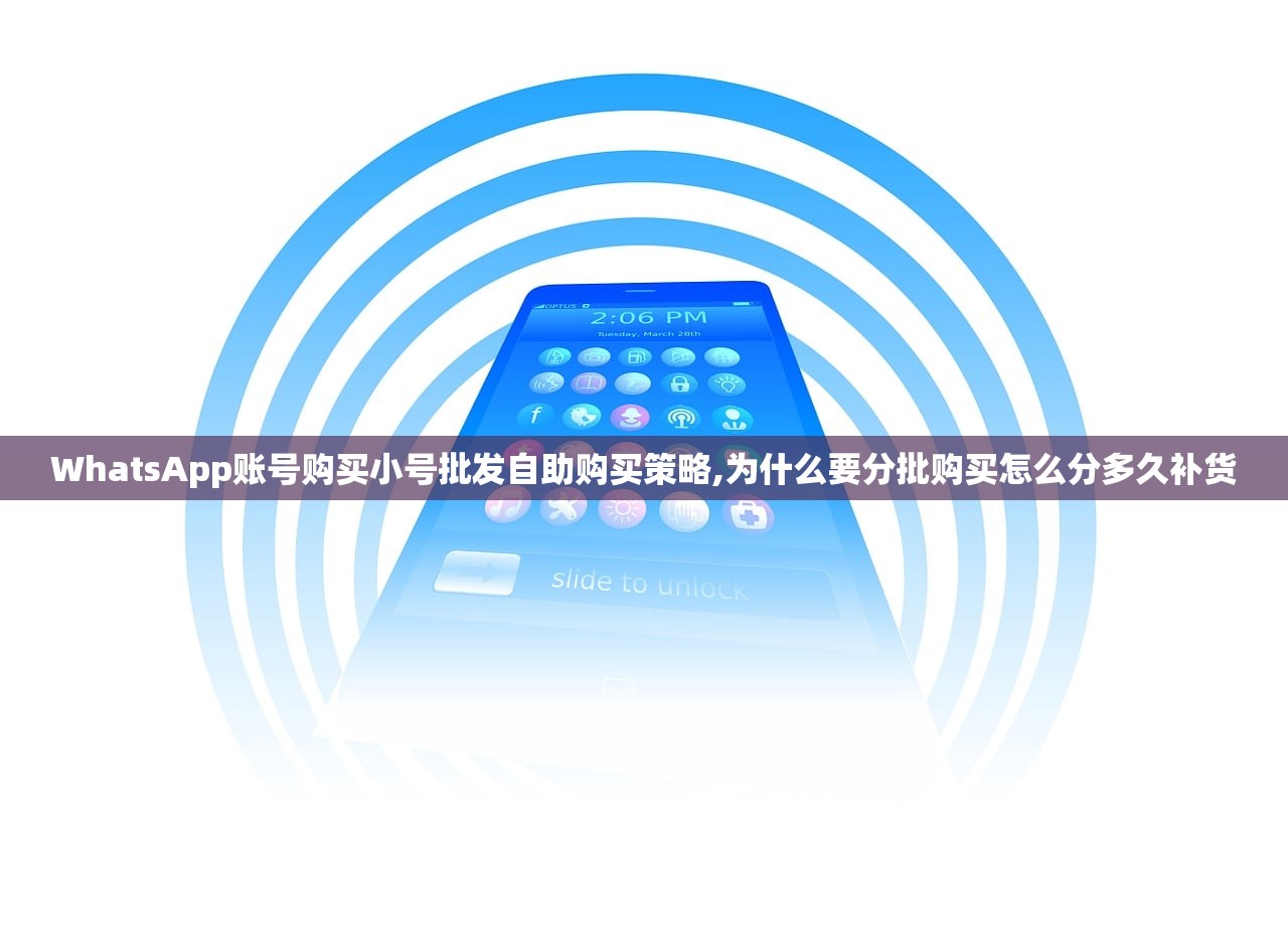 WhatsApp账号购买小号批发自助购买策略,为什么要分批购买怎么分多久补货