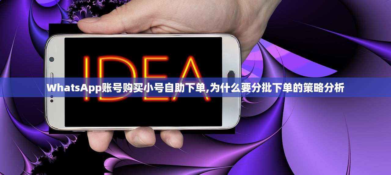 WhatsApp账号购买小号自助下单,为什么要分批下单的策略分析