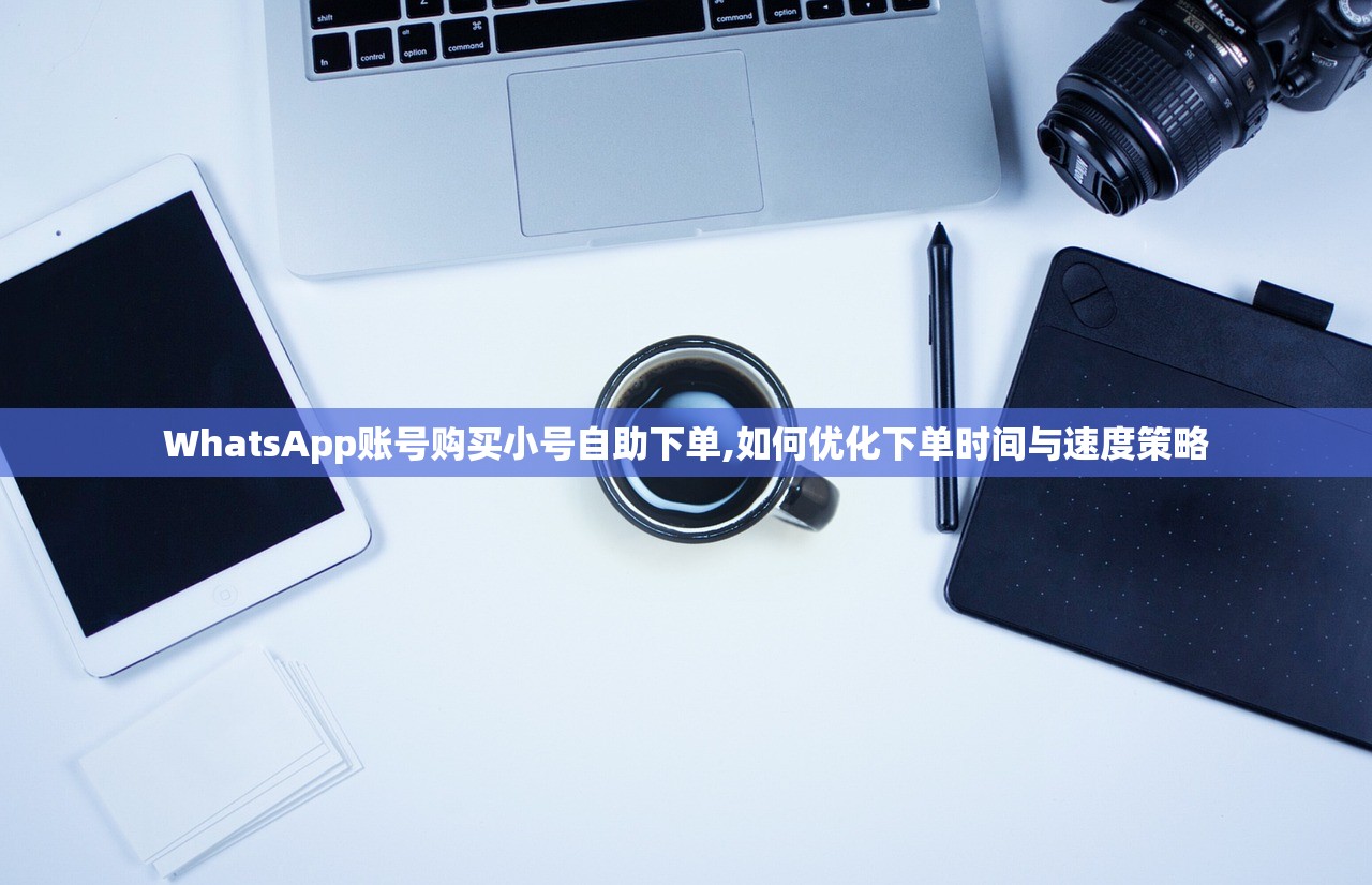 WhatsApp账号购买小号自助下单,如何优化下单时间与速度策略