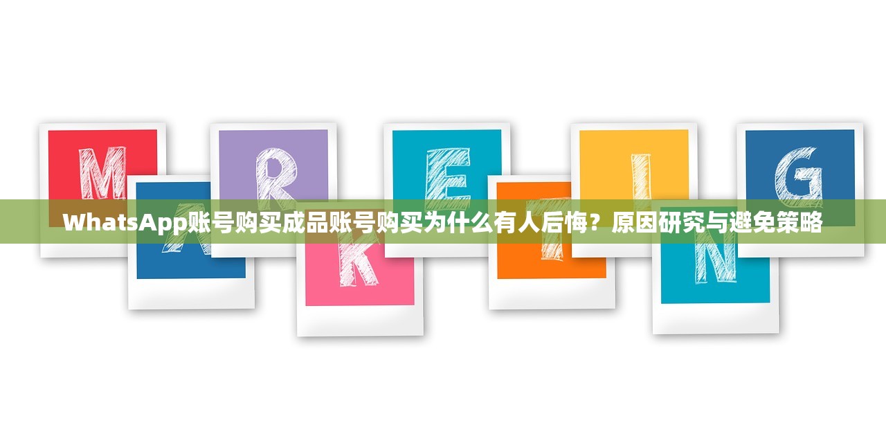 WhatsApp账号购买成品账号购买为什么有人后悔?原因研究与避免策略