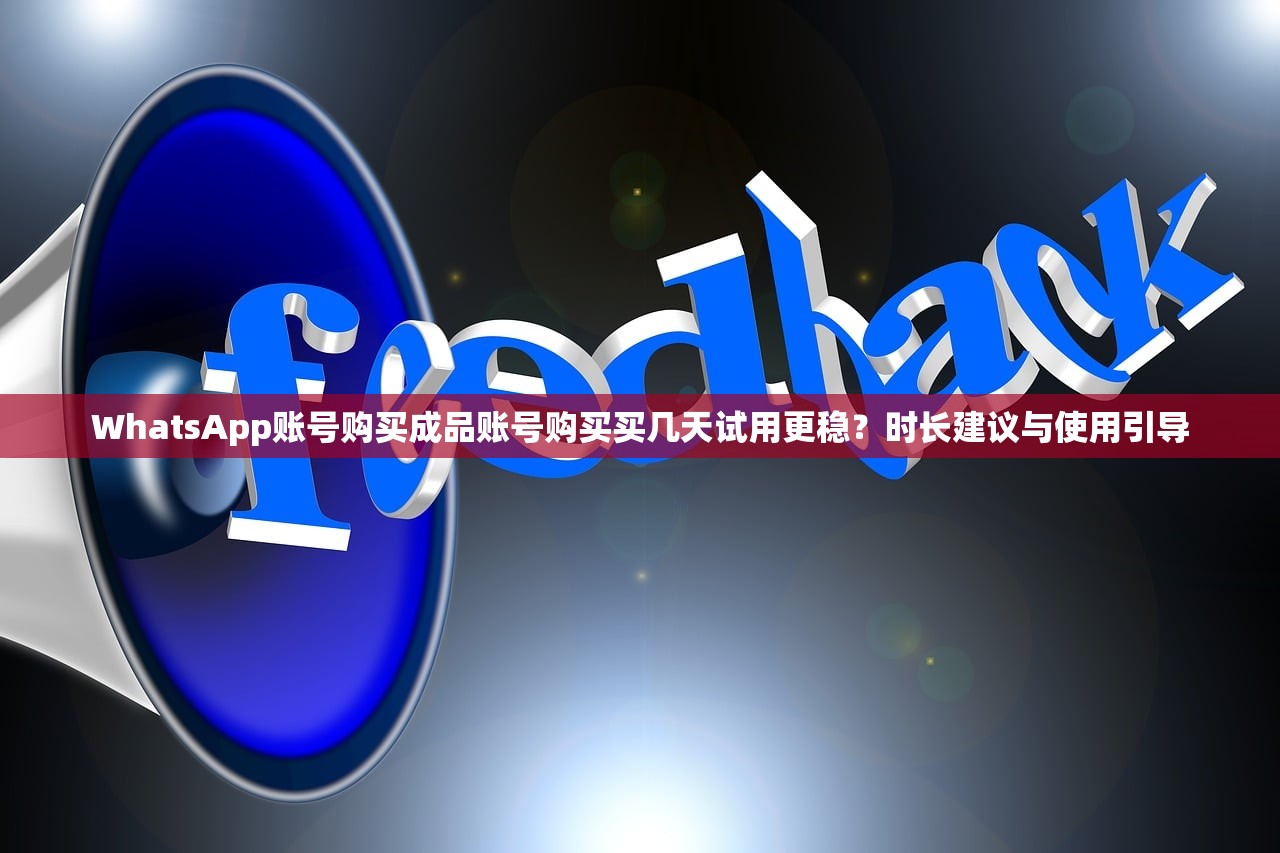 WhatsApp账号购买成品账号购买买几天试用更稳?时长建议与使用引导