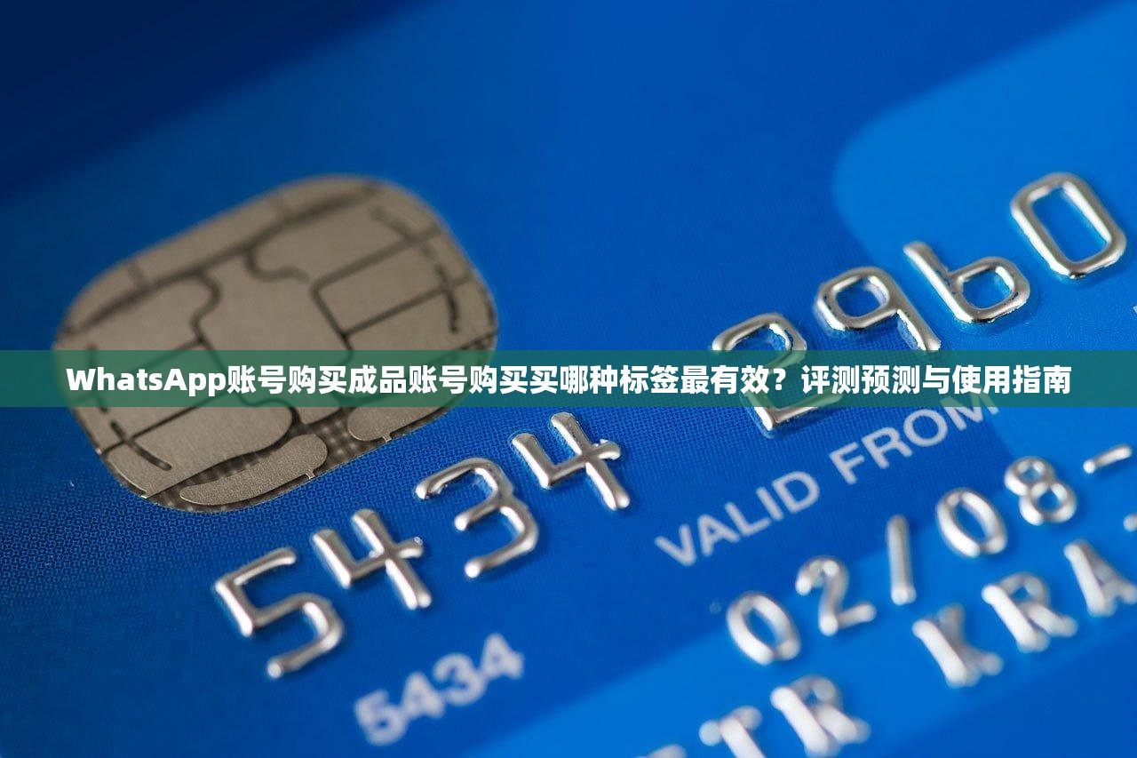 WhatsApp账号购买成品账号购买买哪种标签最有效?评测预测与使用指南
