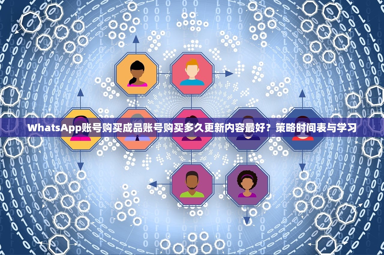 WhatsApp账号购买成品账号购买多久更新内容最好?策略时间表与学习