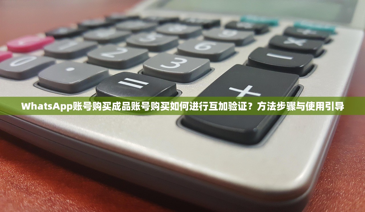 WhatsApp账号购买成品账号购买如何进行互加验证?方法步骤与使用引导