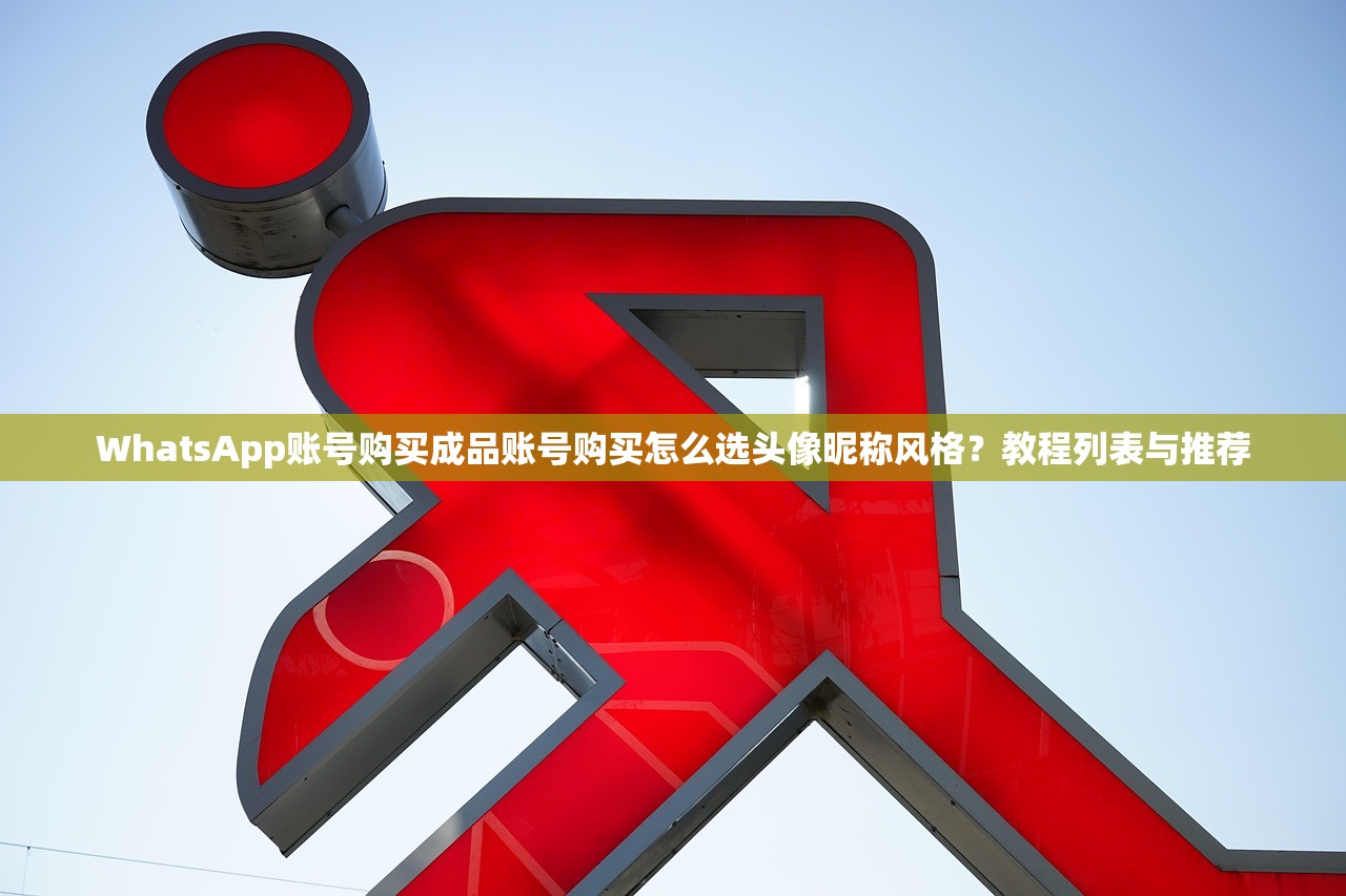 WhatsApp账号购买成品账号购买怎么选头像昵称风格?教程列表与推荐