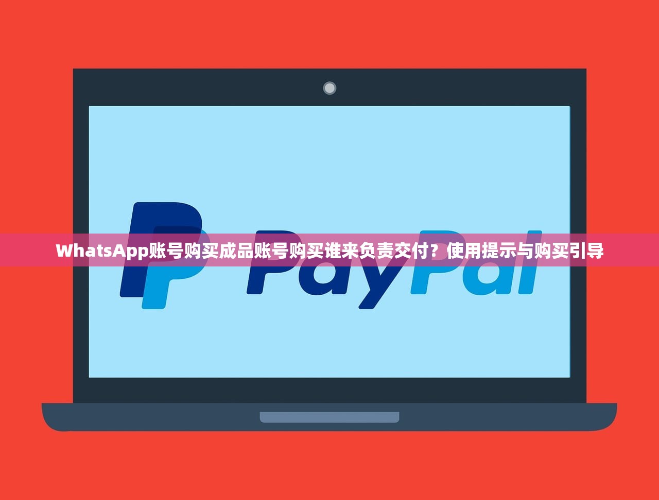 WhatsApp账号购买成品账号购买谁来负责交付？使用提示与购买引导