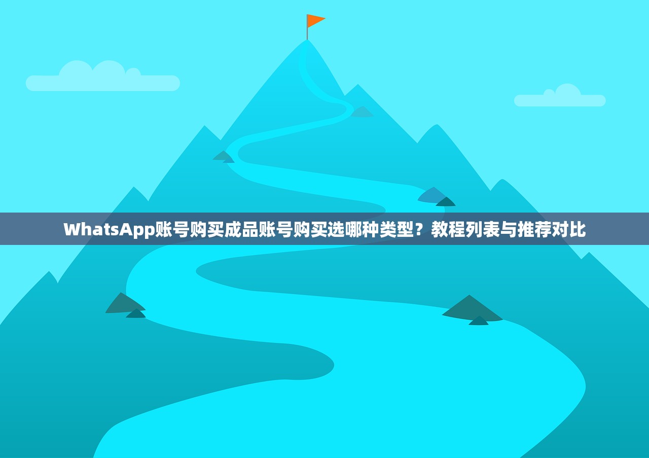 WhatsApp账号购买成品账号购买选哪种类型?教程列表与推荐对比