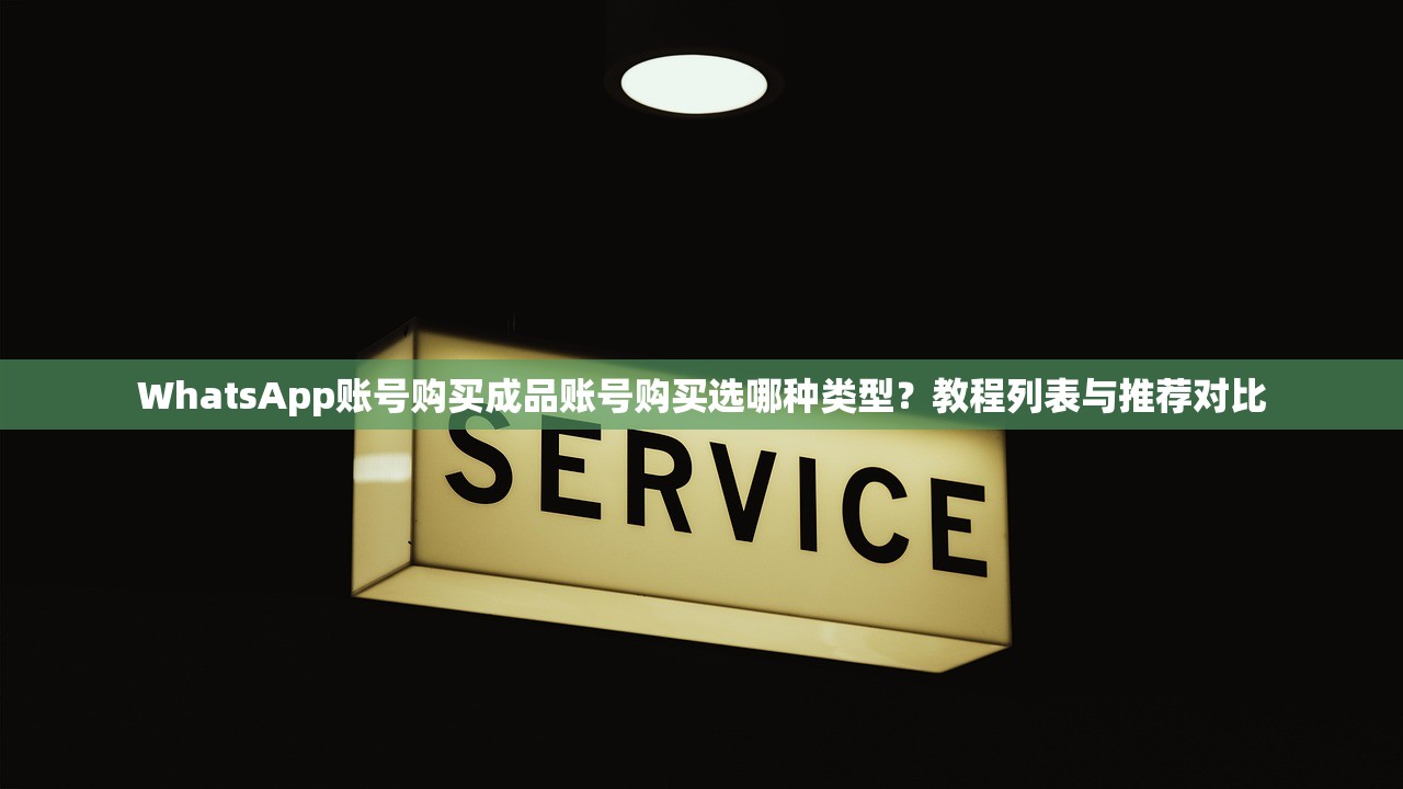 WhatsApp账号购买成品账号购买选哪种类型？教程列表与推荐对比