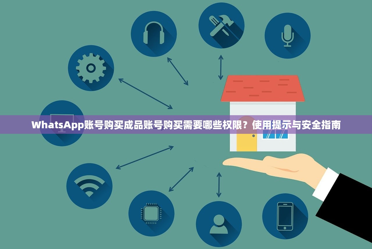 WhatsApp账号购买成品账号购买需要哪些权限?使用提示与安全指南