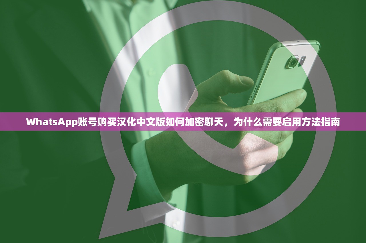 WhatsApp账号购买汉化中文版如何加密聊天，为什么需要启用方法指南